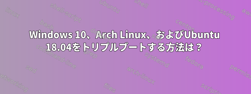 Windows 10、Arch Linux、およびUbuntu 18.04をトリプルブートする方法は？