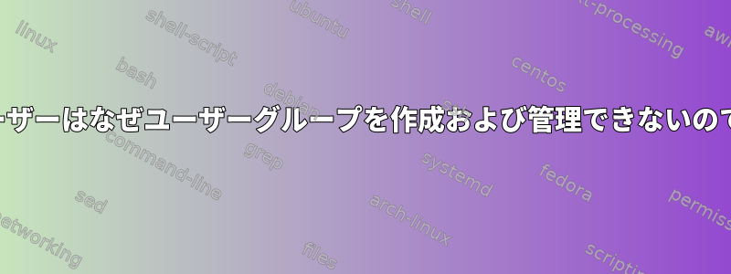 一般ユーザーはなぜユーザーグループを作成および管理できないのですか？