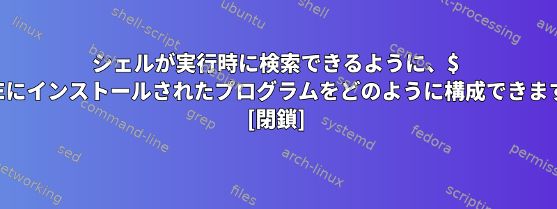 シェルが実行時に検索できるように、$ HOMEにインストールされたプログラムをどのように構成できますか？ [閉鎖]