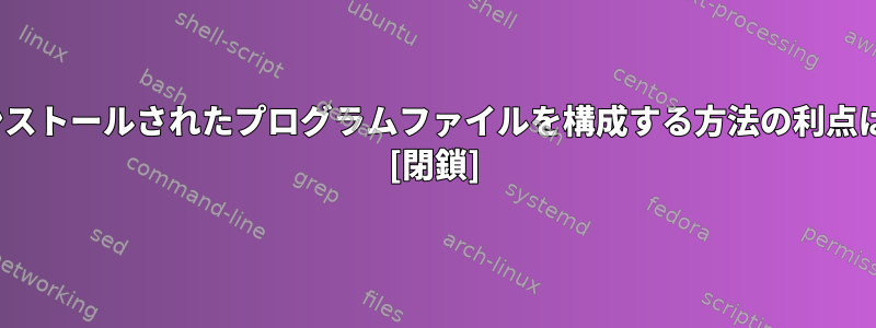 Linuxがインストールされたプログラムファイルを構成する方法の利点は何ですか？ [閉鎖]