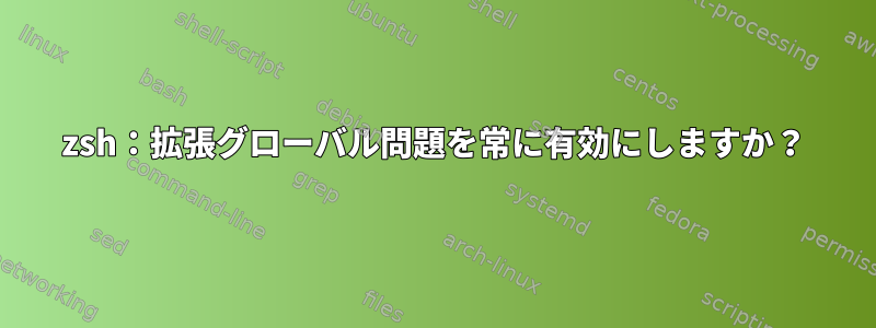 zsh：拡張グローバル問題を常に有効にしますか？