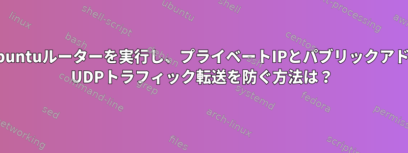 Iptablesサービスを使用してUbuntuルーターを実行し、プライベートIPとパブリックアドレス（NATを含む）間のUPnP UDPトラフィック転送を防ぐ方法は？