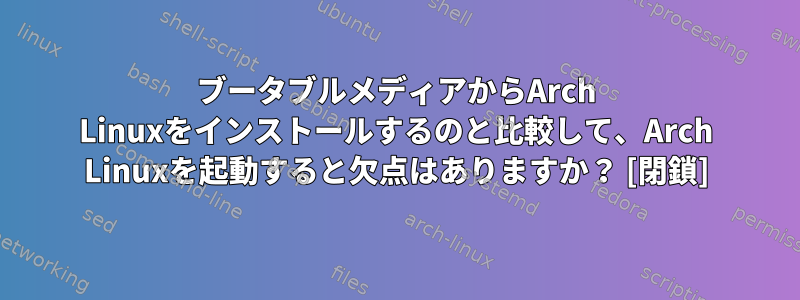 ブータブルメディアからArch Linuxをインストールするのと比較して、Arch Linuxを起動すると欠点はありますか？ [閉鎖]