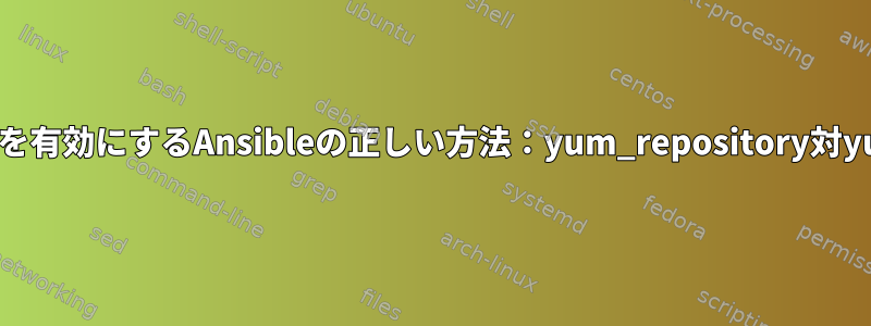 EPELを有効にするAnsibleの正しい方法：yum_repository対yum？