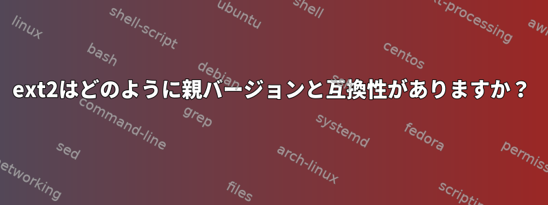 ext2はどのように親バージョンと互換性がありますか？