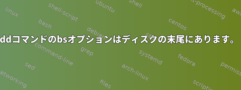 ddコマンドのbsオプションはディスクの末尾にあります。