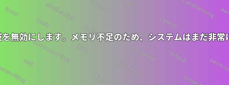 スワップ領域を無効にします。メモリ不足のため、システムはまだ非常に遅いです。