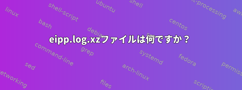 eipp.log.xzファイルは何ですか？