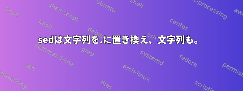 sedは文字列を.に置き換え、文字列も。