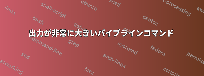 出力が非常に大きいパイプラインコマンド