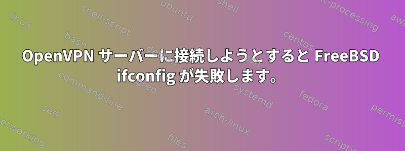 OpenVPN サーバーに接続しようとすると FreeBSD ifconfig が失敗します。