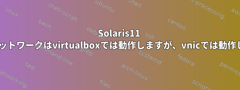 Solaris11 2番目のネットワークはvirtualboxでは動作しますが、vnicでは動作しません。