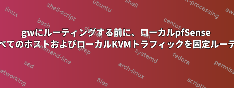 gwにルーティングする前に、ローカルpfSense KVMを介してすべてのホストおよびローカルKVMトラフィックを固定ルーティングします。