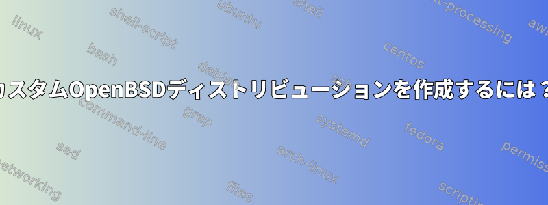 カスタムOpenBSDディストリビューションを作成するには？