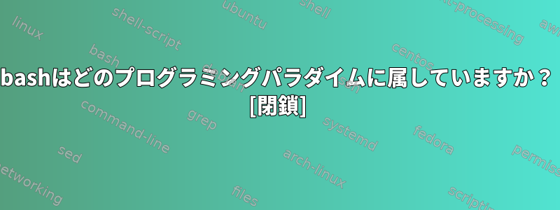 bashはどのプログラミングパラダイムに属していますか？ [閉鎖]