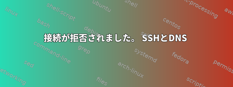 接続が拒否されました。 SSHとDNS