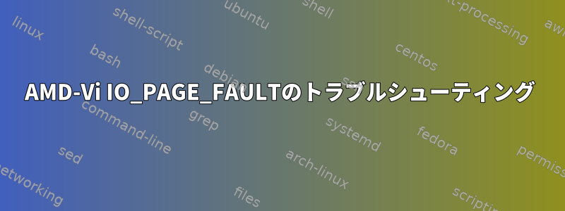 AMD-Vi IO_PAGE_FAULTのトラブルシューティング