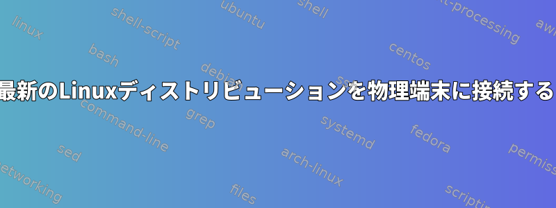 最新のLinuxディストリビューションを物理端末に接続する