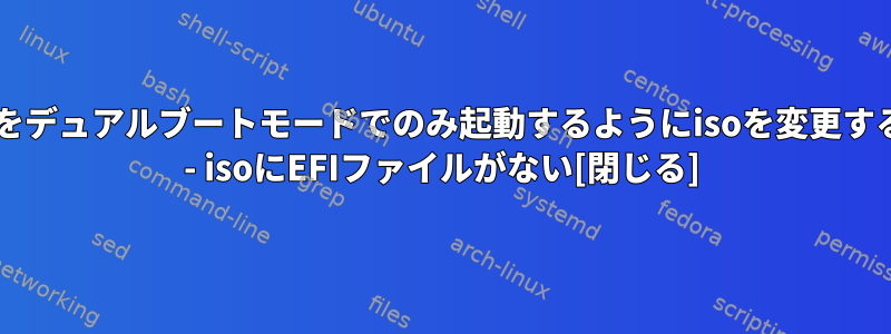 BIOSをデュアルブートモードでのみ起動するようにisoを変更する方法 - isoにEFIファイルがない[閉じる]