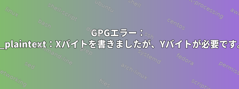 GPGエラー： "do_plaintext：Xバイトを書きましたが、Yバイトが必要です。"