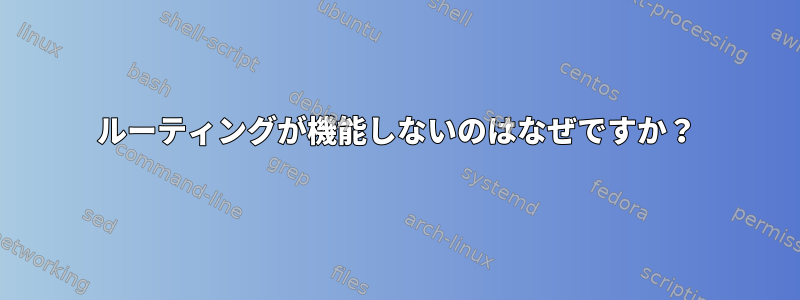 ルーティングが機能しないのはなぜですか？