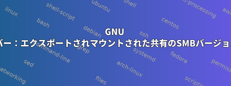 GNU Sambaサーバー：エクスポートされマウントされた共有のSMBバージョンを確認する