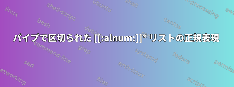 パイプで区切られた [[:alnum:]]* リストの正規表現