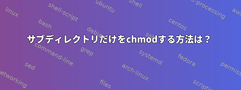 サブディレクトリだけをchmodする方法は？