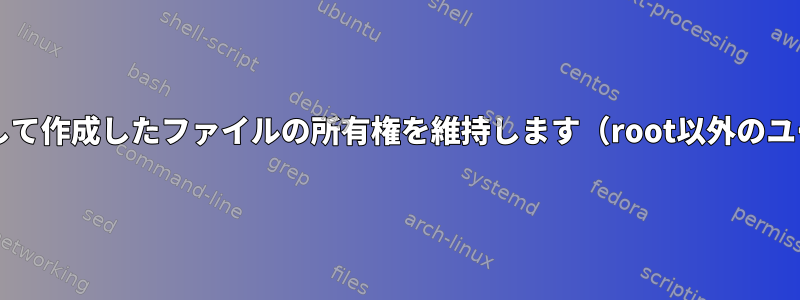 sudoを使用して作成したファイルの所有権を維持します（root以外のユーザーに）。