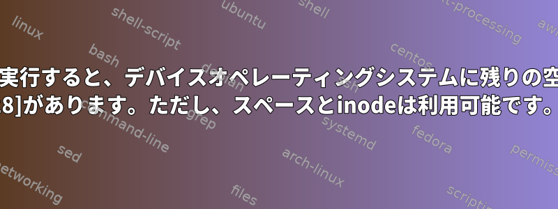 Pythonスクリプトを実行すると、デバイスオペレーティングシステムに残りの空き領域エラー[Errno 28]があります。ただし、スペースとinodeは利用可能です。