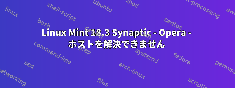 Linux Mint 18.3 Synaptic - Opera - ホストを解決できません