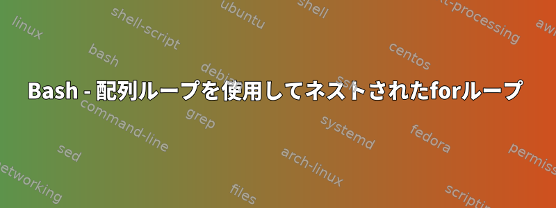 Bash - 配列ループを使用してネストされたforループ