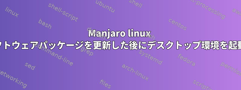 Manjaro linux KDEはソフトウェアパッケージを更新した後にデスクトップ環境を起動しません