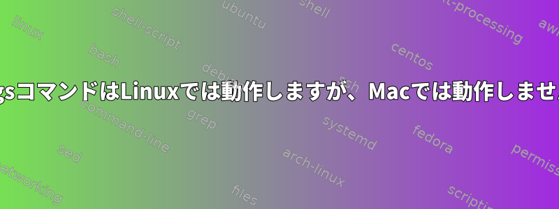 XargsコマンドはLinuxでは動作しますが、Macでは動作しません。