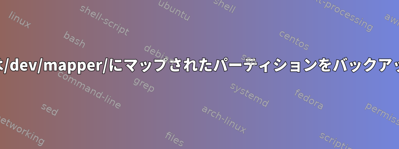 Clonezillaは/dev/mapper/にマップされたパーティションをバックアップします。