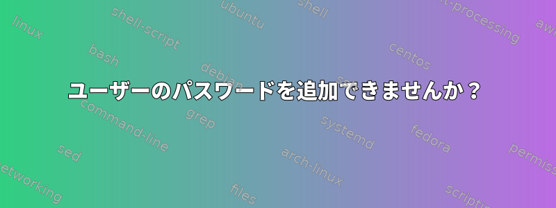 ユーザーのパスワードを追加できませんか？