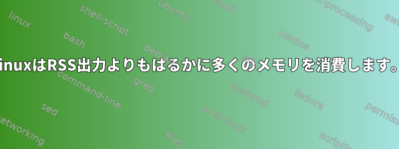 LinuxはRSS出力よりもはるかに多くのメモリを消費します。