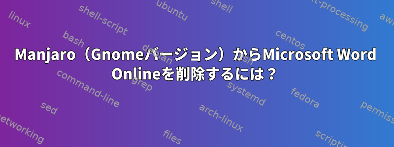 Manjaro（Gnomeバージョン）からMicrosoft Word Onlineを削除するには？