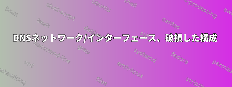 DNSネットワーク/インターフェース、破損した構成