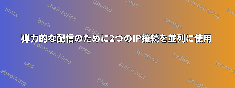 弾力的な配信のために2つのIP接続を並列に使用