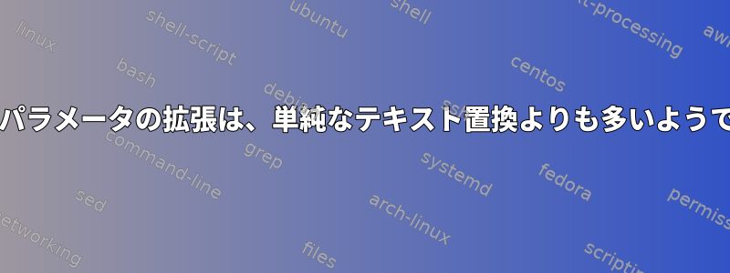 bashパラメータの拡張は、単純なテキスト置換よりも多いようです。