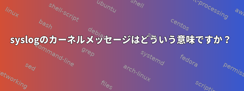 syslogのカーネルメッセージはどういう意味ですか？