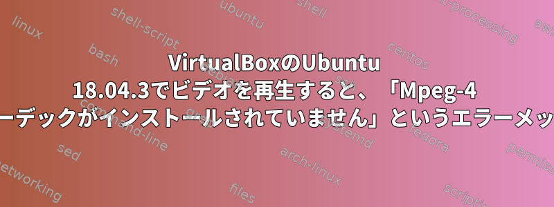 VirtualBoxのUbuntu 18.04.3でビデオを再生すると、「Mpeg-4 AACコーデックがインストールされていません」というエラーメッセージ