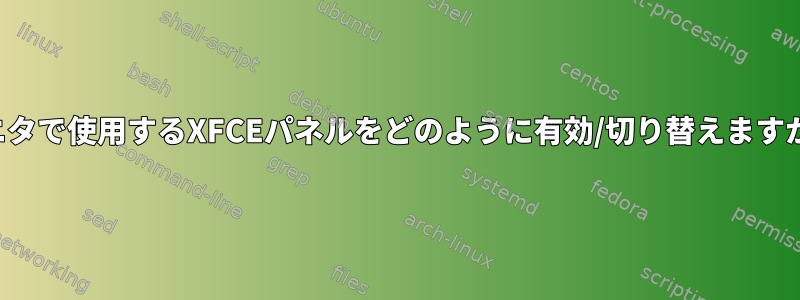 モニタで使用するXFCEパネルをどのように有効/切り替えますか？