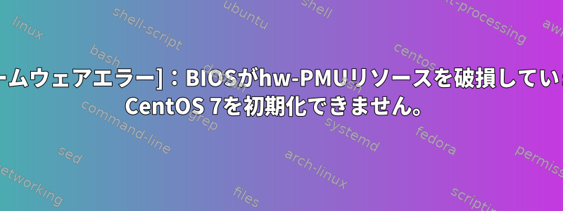 [ファームウェアエラー]：BIOSがhw-PMUリソースを破損しています。 CentOS 7を初期化できません。