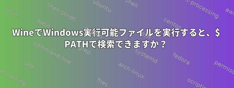 WineでWindows実行可能ファイルを実行すると、$ PATHで検索できますか？