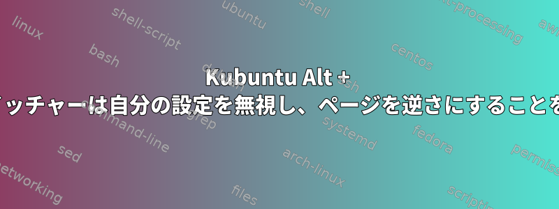 Kubuntu Alt + Tabタスクスイッチャーは自分の設定を無視し、ページを逆さにすることを拒否します。