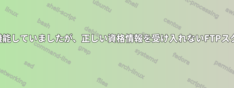 以前は機能していましたが、正しい資格情報を受け入れないFTPスクリプト