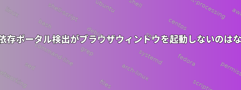 Androidの依存ポータル検出がブラウザウィンドウを起動しないのはなぜですか？