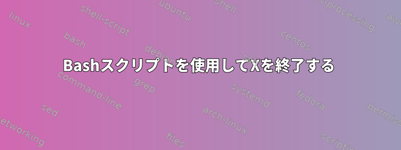 Bashスクリプトを使用してXを終了する